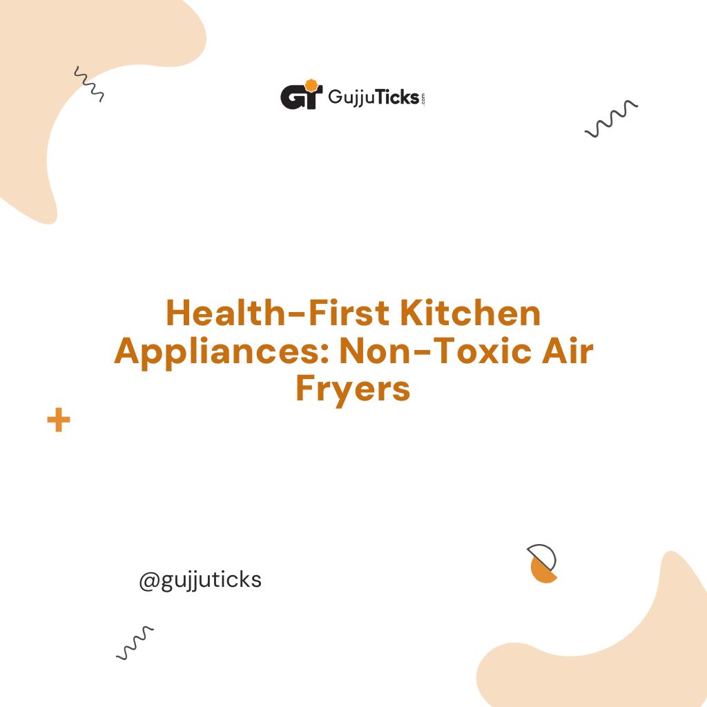 Health-First Kitchen Appliances: Non-Toxic Air Fryers Image